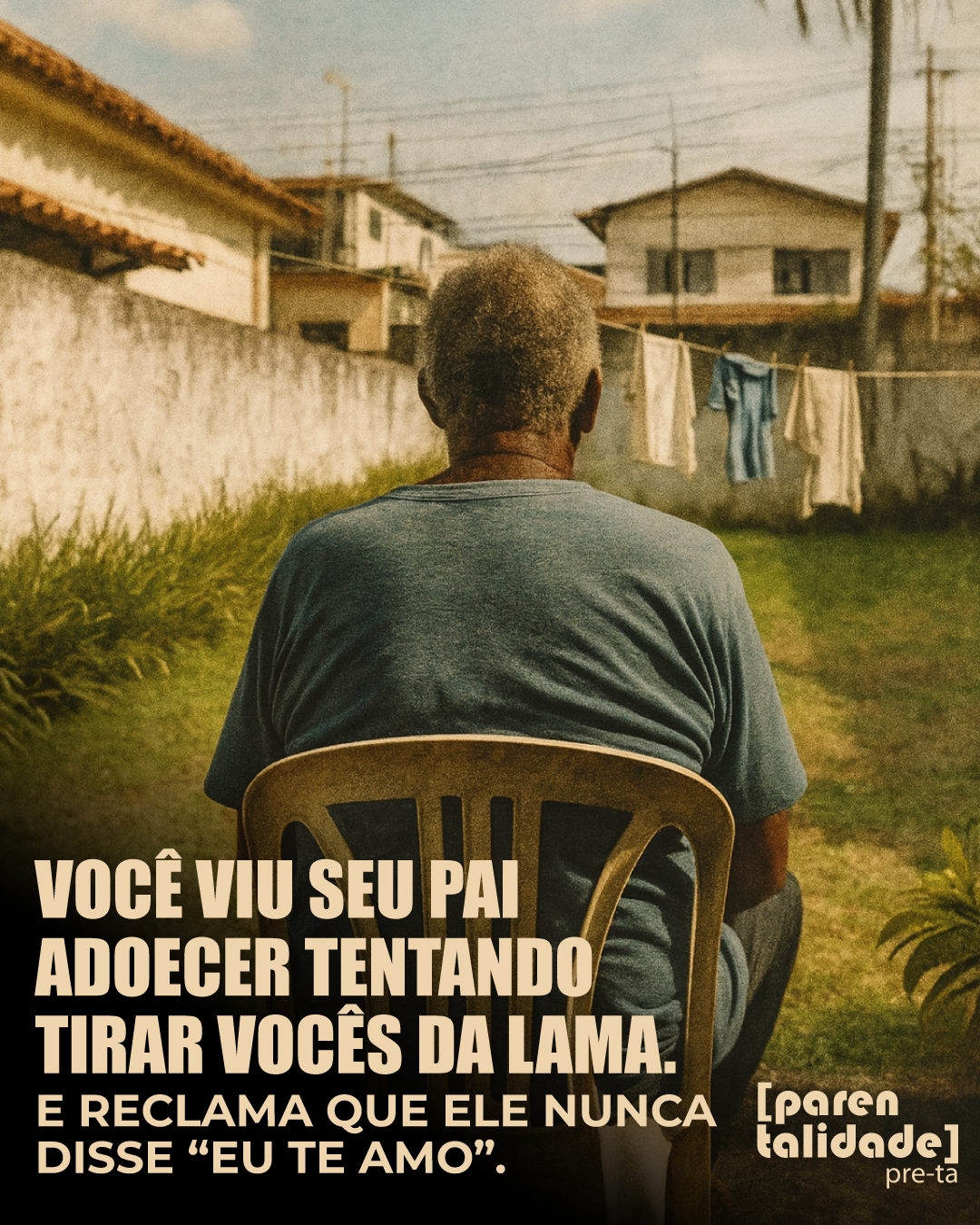 VOCÊ VIU SEU PAI ADOECER TENTANDO TIRAR VOCÊS DA LAMA.
