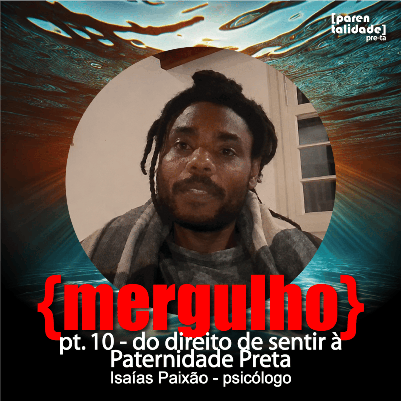 {mergulho} pt. 10 — Do direito de sentir à Paternidade Preta — Isaías&nbsp;Paixão