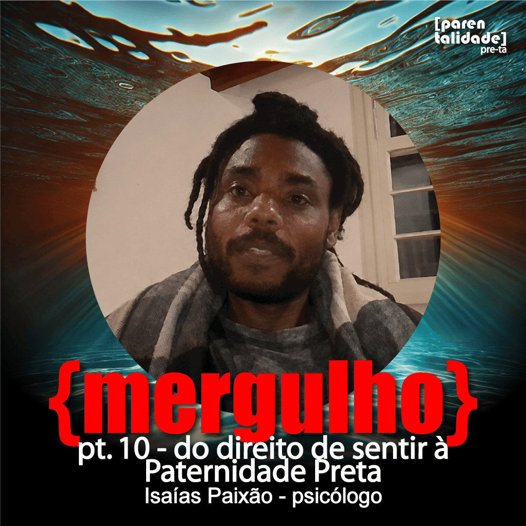 {mergulho} pt. 10 — Do direito de sentir à Paternidade Preta — Isaías&nbsp;Paixão